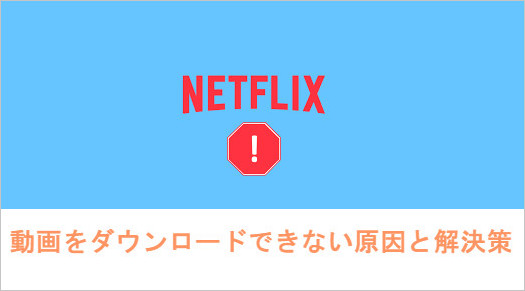  Netflix の作品をダウンロードできない原因と解決策