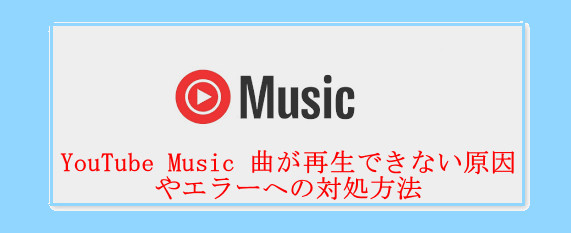 YouTube Music で曲が再生できない原因やエラーへの対処方法