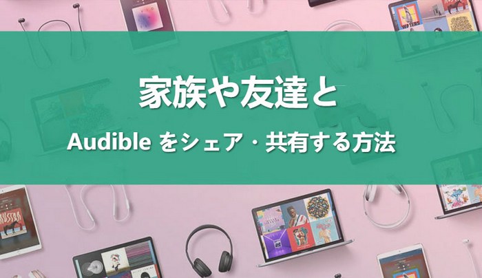 家族や友達とaudibleをシェア 共有する方法 Tunepat