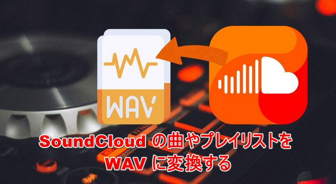 SoundCloud曲をWAVに変換！無料会員でも高音質でオフライン再生
