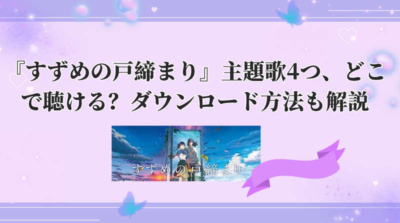 『すずめの戸締まり』主題歌4つ、どこで聴ける？ダウンロード方法も解説